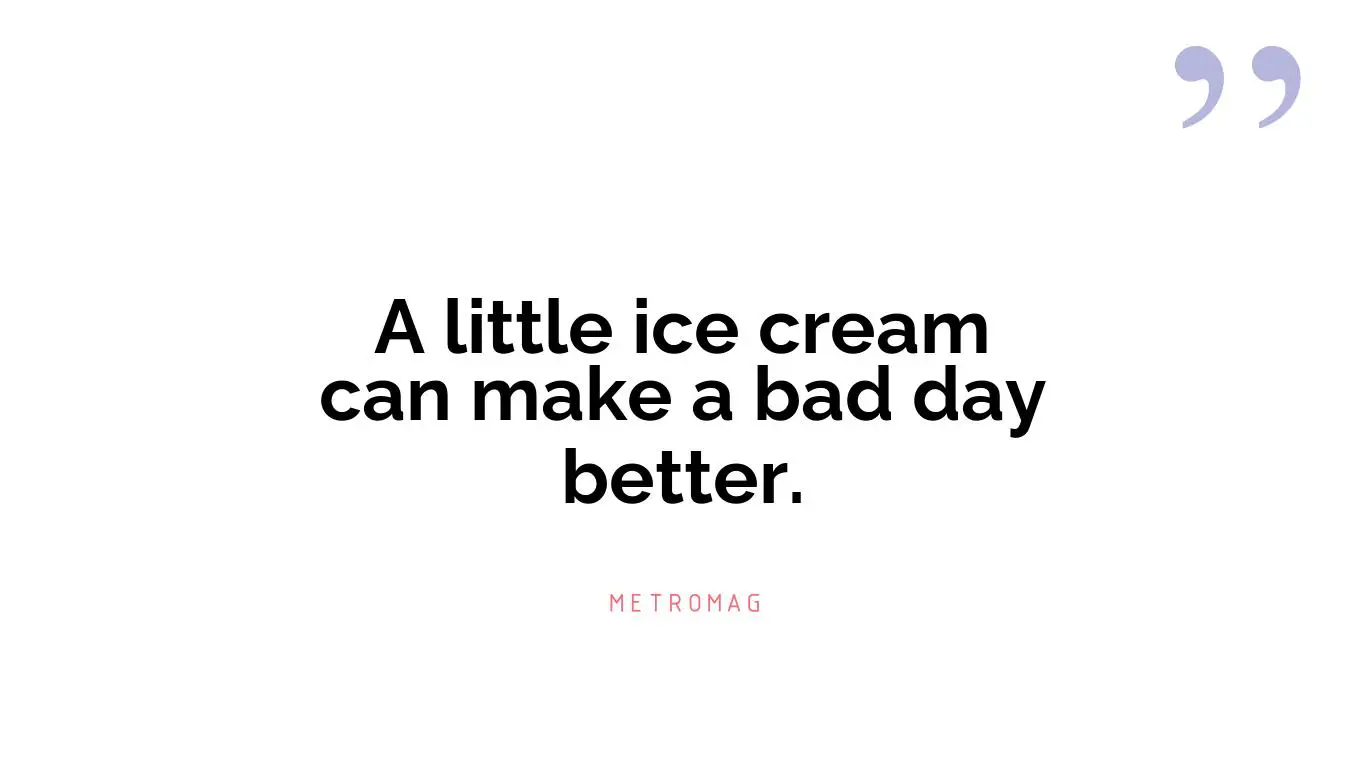 A little ice cream can make a bad day better.