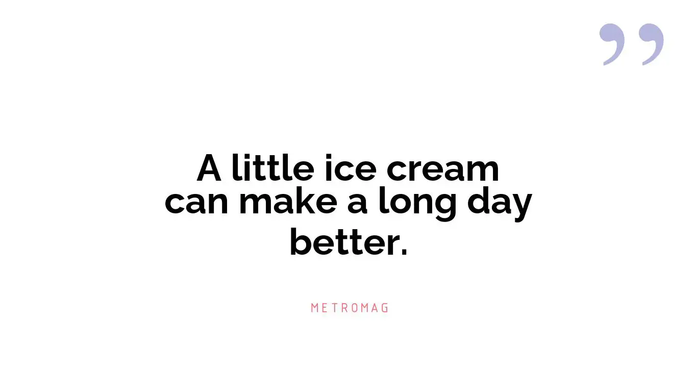 A little ice cream can make a long day better.