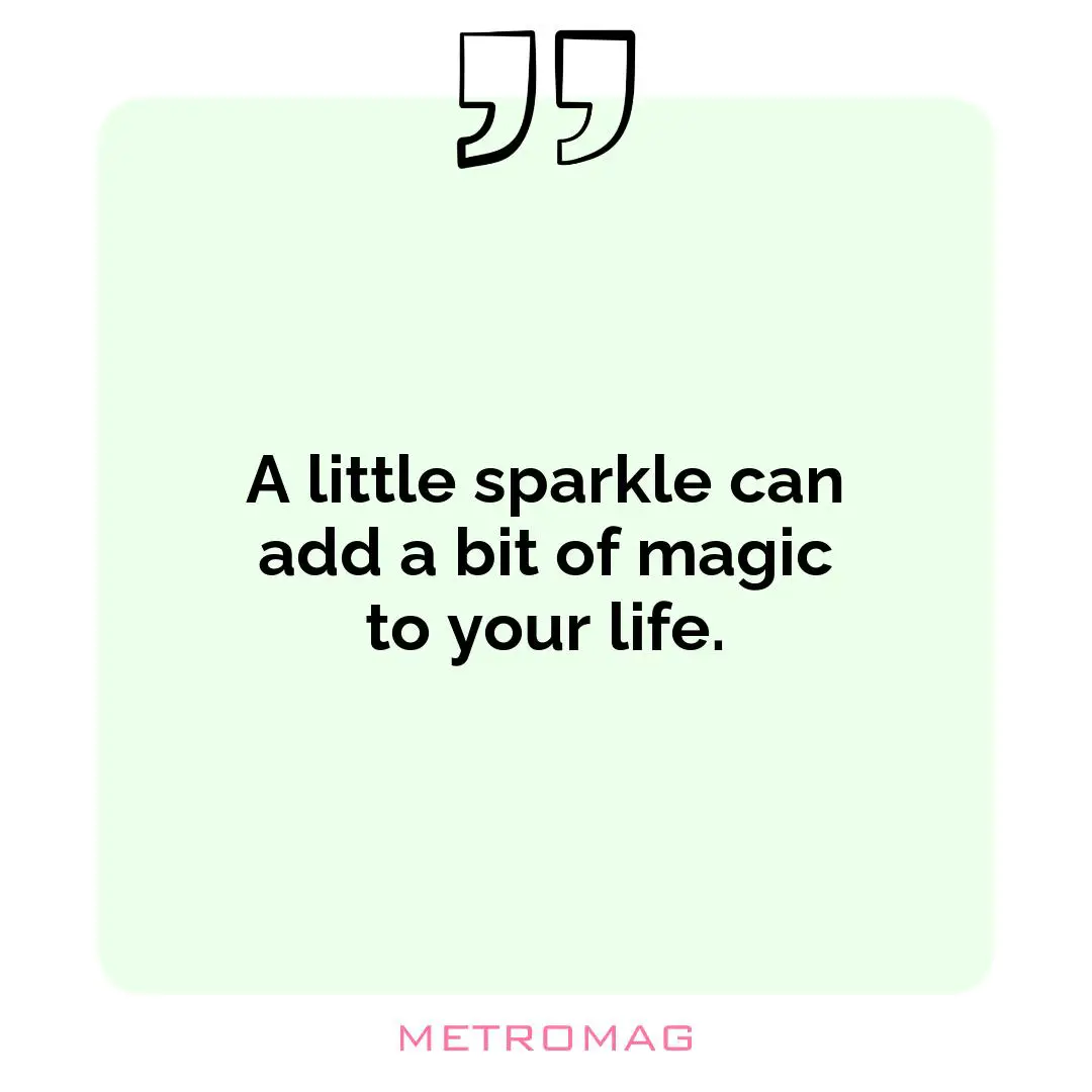 A little sparkle can add a bit of magic to your life.
