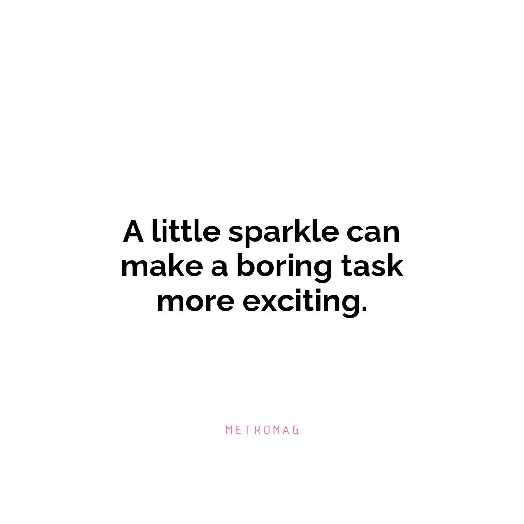 A little sparkle can make a boring task more exciting.