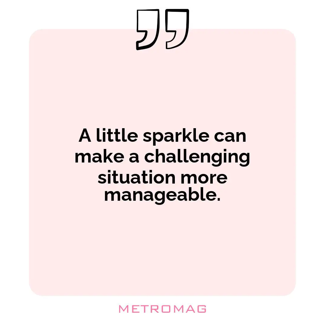 A little sparkle can make a challenging situation more manageable.