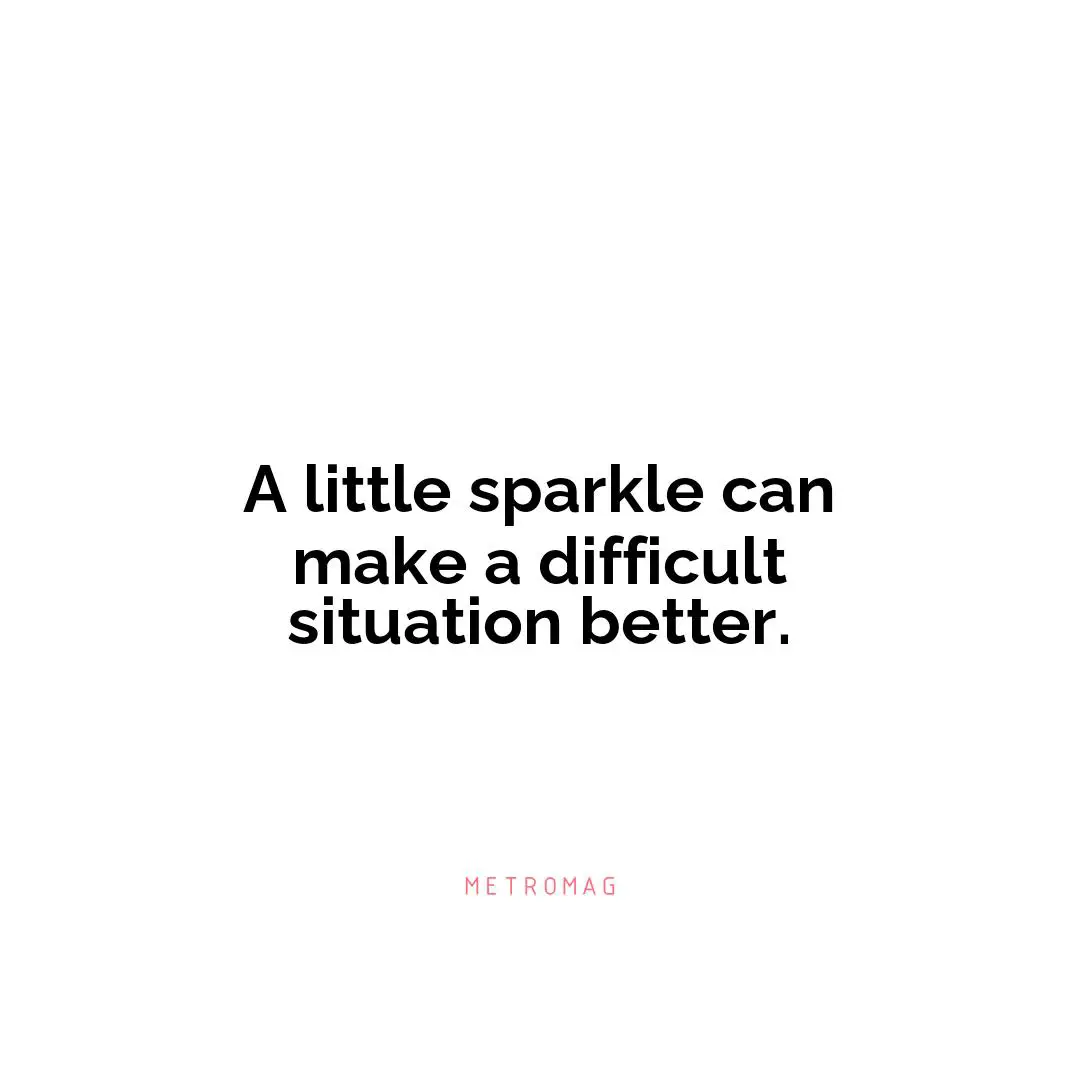 A little sparkle can make a difficult situation better.