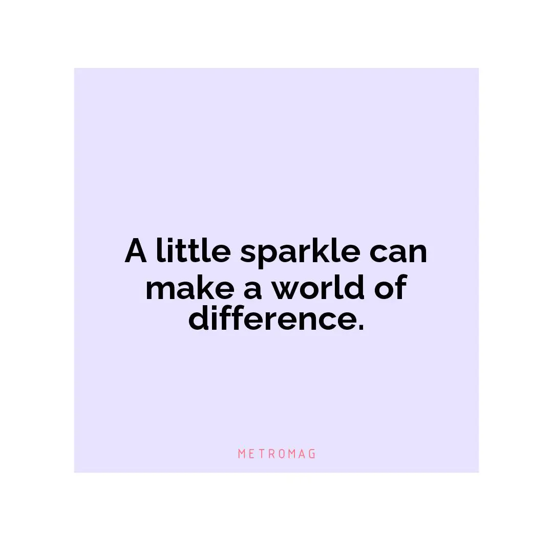 A little sparkle can make a world of difference.