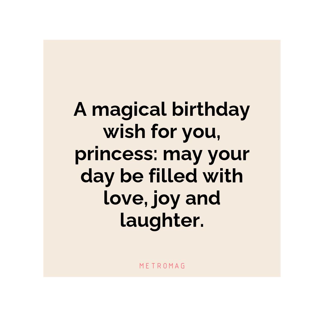 A magical birthday wish for you, princess: may your day be filled with love, joy and laughter.