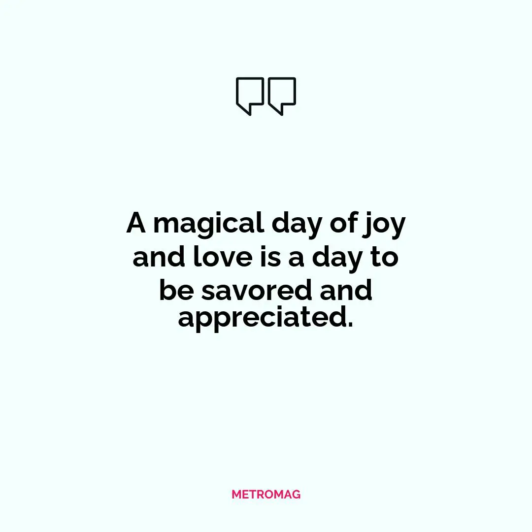 A magical day of joy and love is a day to be savored and appreciated.