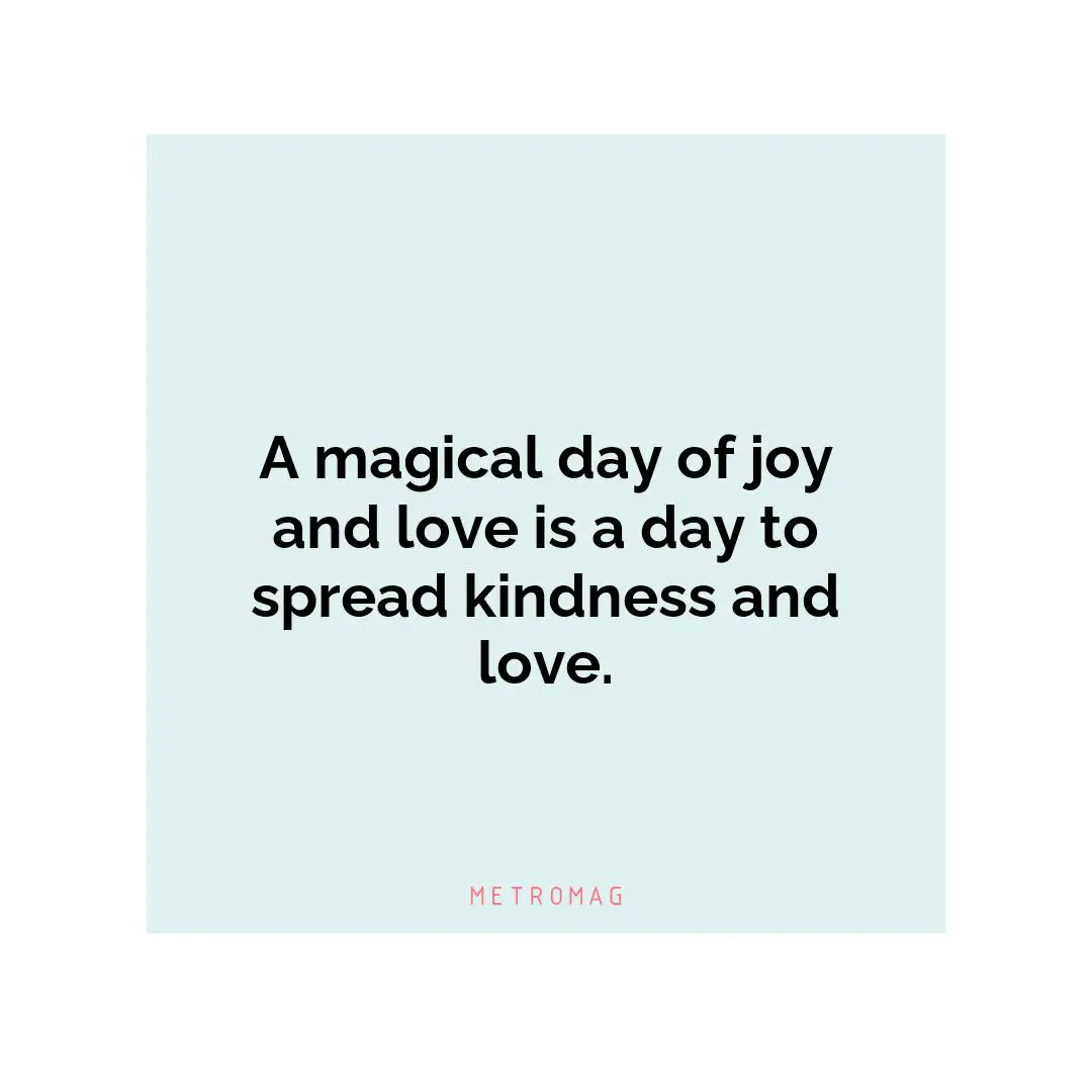 A magical day of joy and love is a day to spread kindness and love.