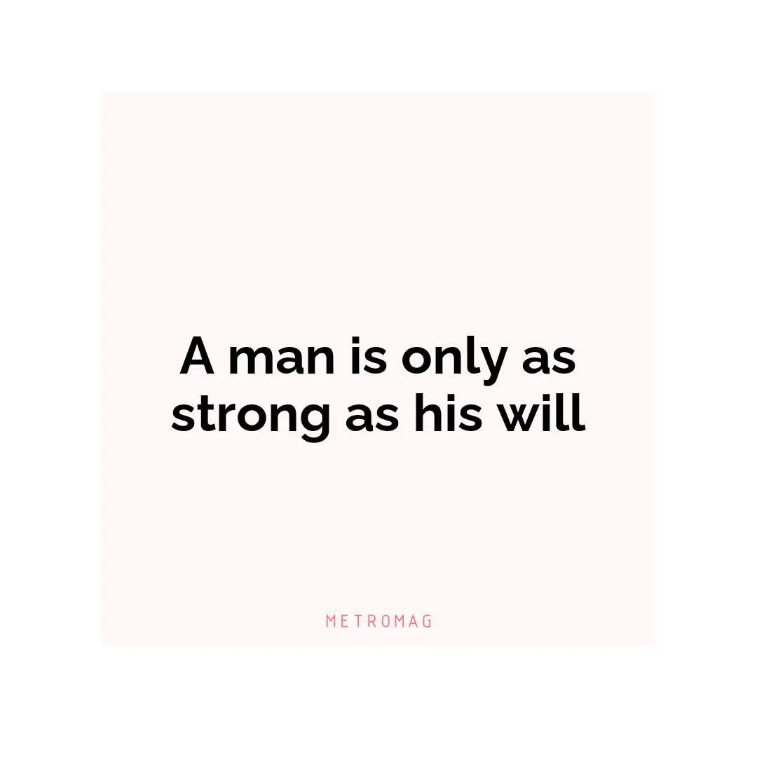 A man is only as strong as his will