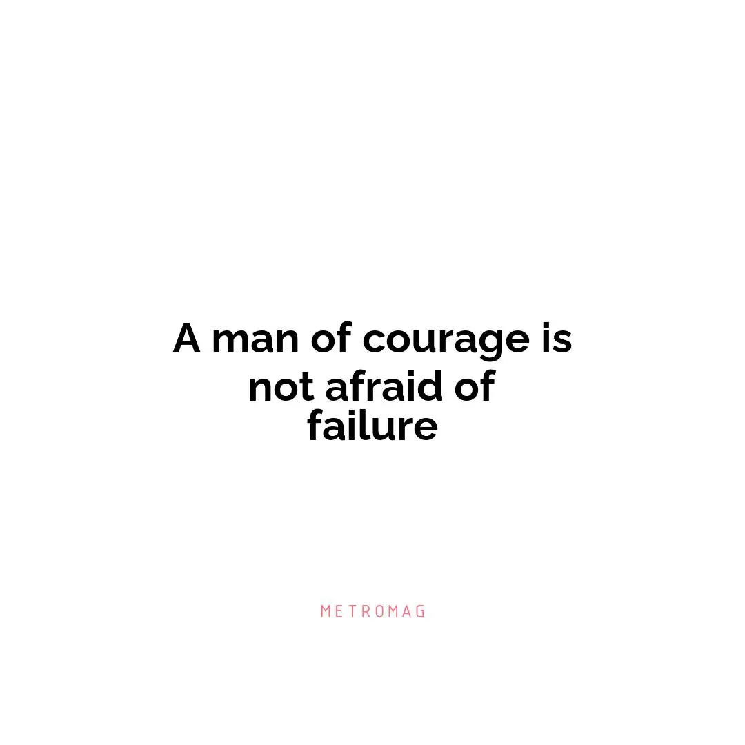 A man of courage is not afraid of failure