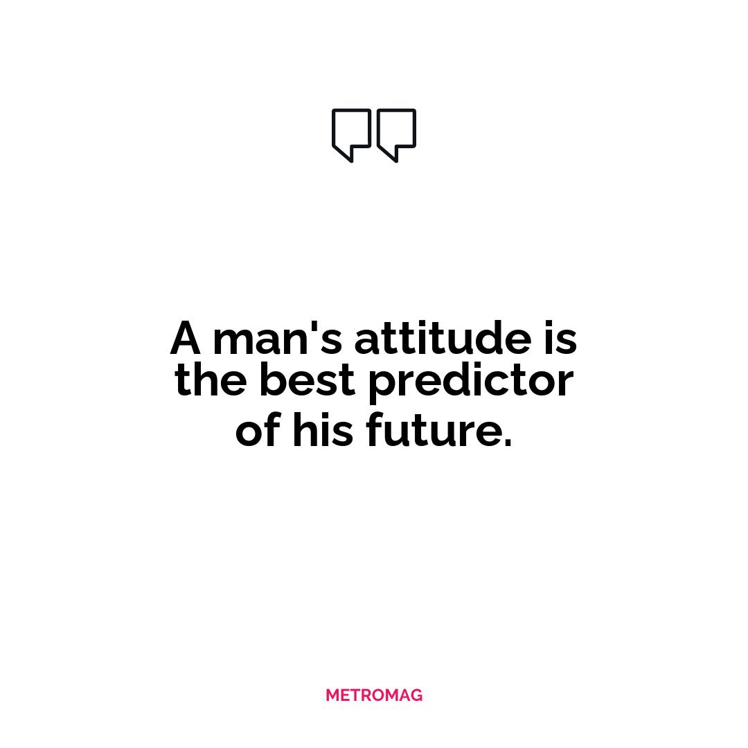 A man's attitude is the best predictor of his future.