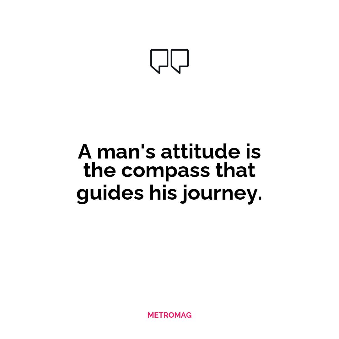 A man's attitude is the compass that guides his journey.