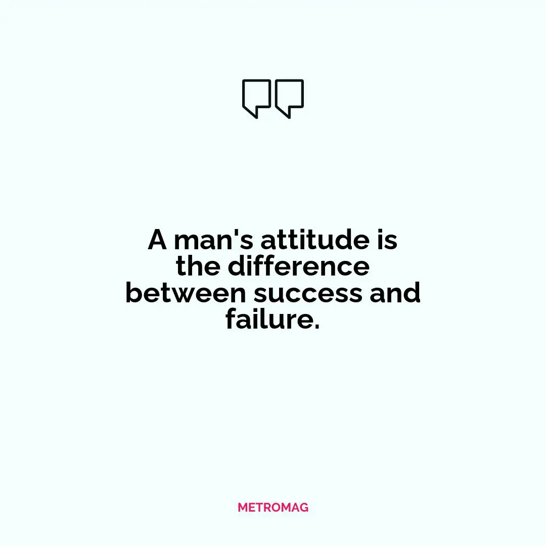A man's attitude is the difference between success and failure.
