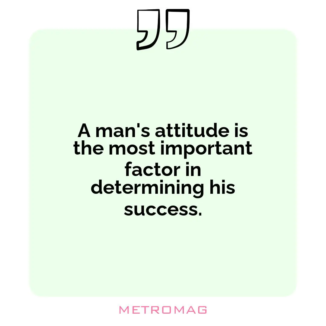 A man's attitude is the most important factor in determining his success.