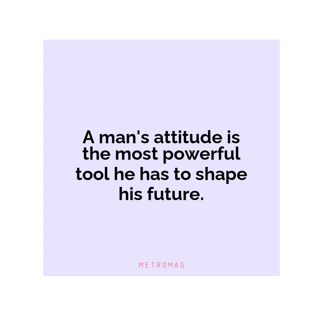 A man's attitude is the most powerful tool he has to shape his future.
