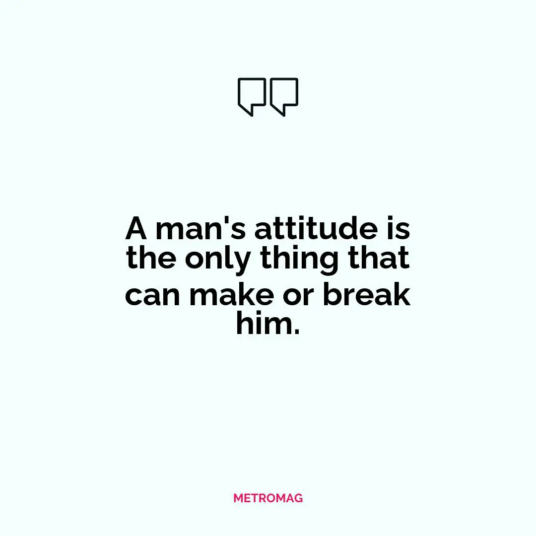 A man's attitude is the only thing that can make or break him.