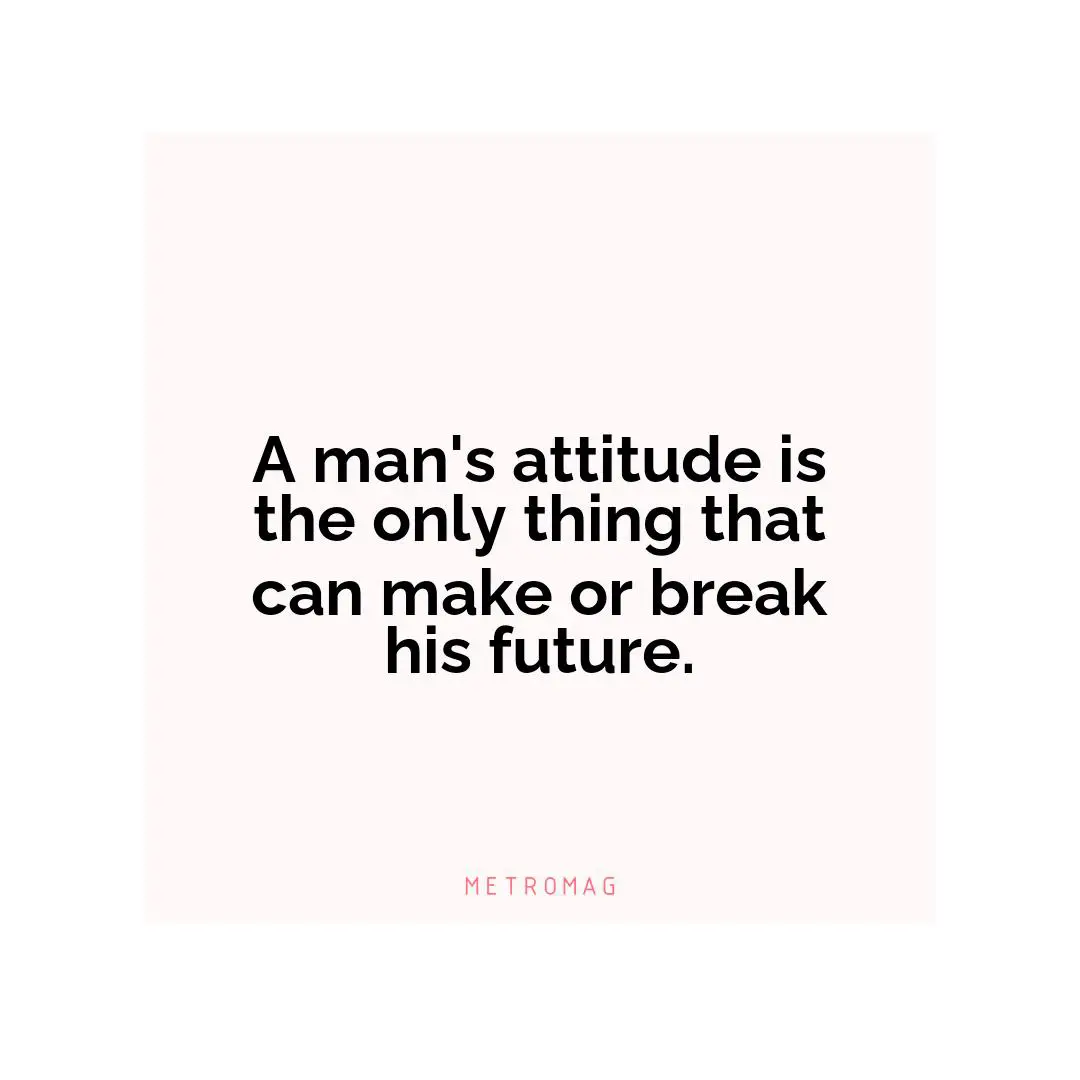 A man's attitude is the only thing that can make or break his future.