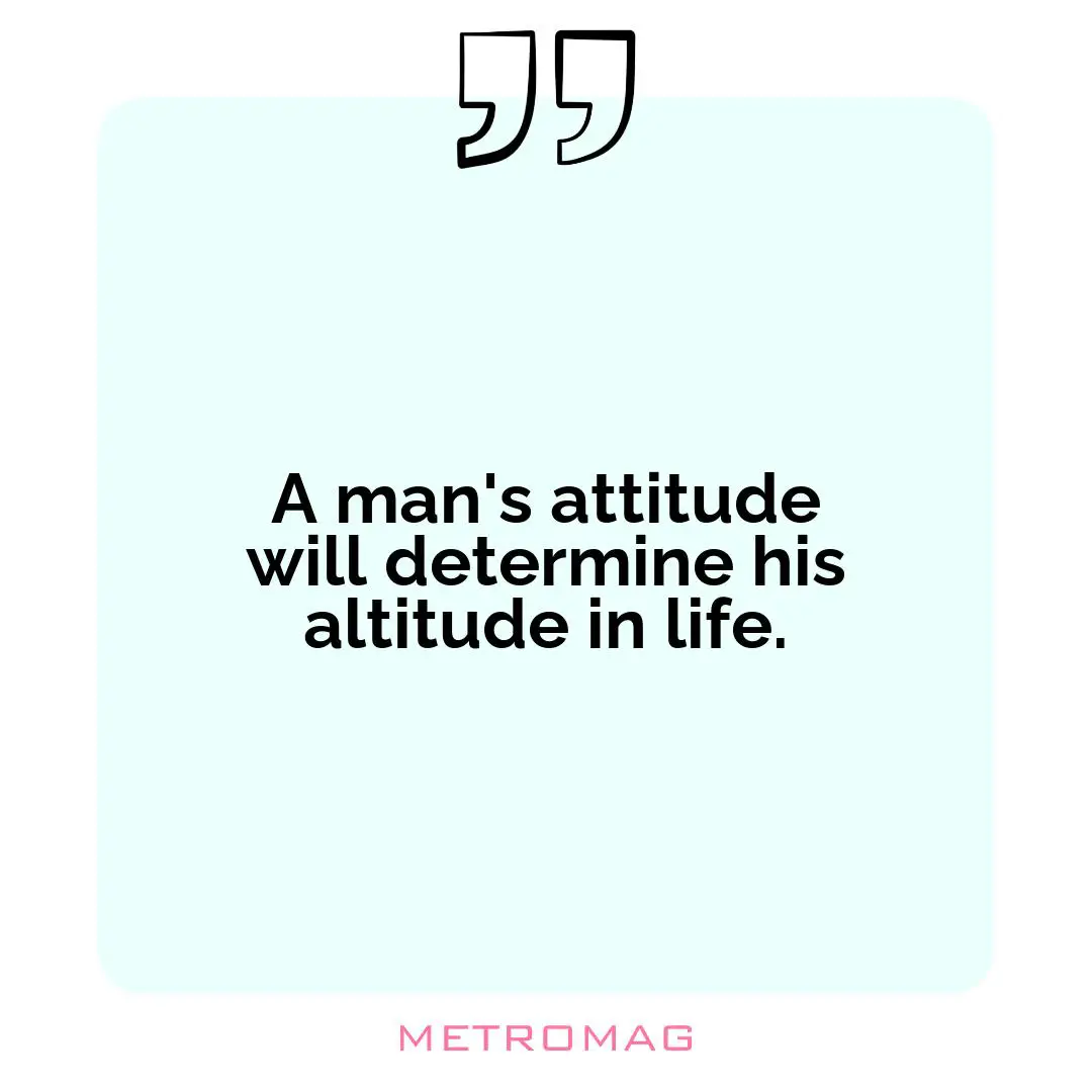 A man's attitude will determine his altitude in life.