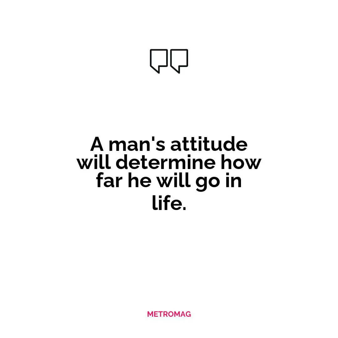 A man's attitude will determine how far he will go in life.