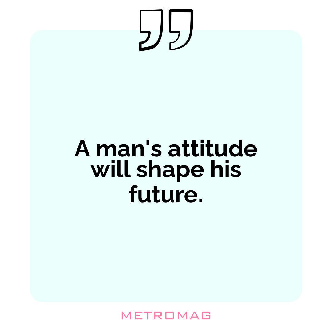 A man's attitude will shape his future.