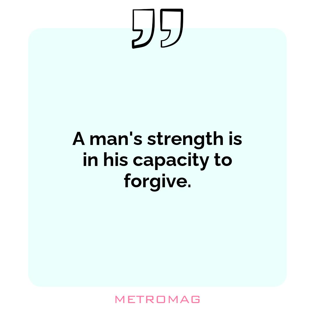 A man's strength is in his capacity to forgive.