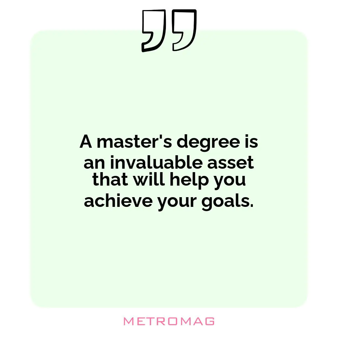 A master's degree is an invaluable asset that will help you achieve your goals.