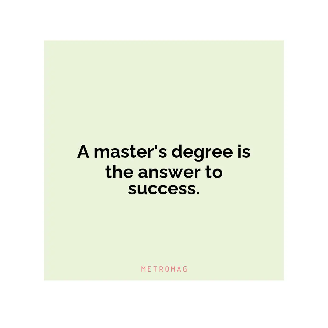 A master's degree is the answer to success.
