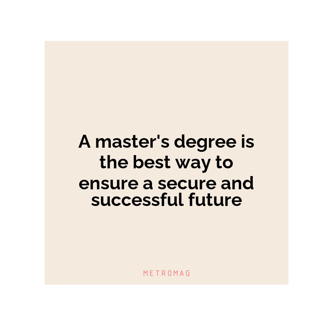 A master's degree is the best way to ensure a secure and successful future