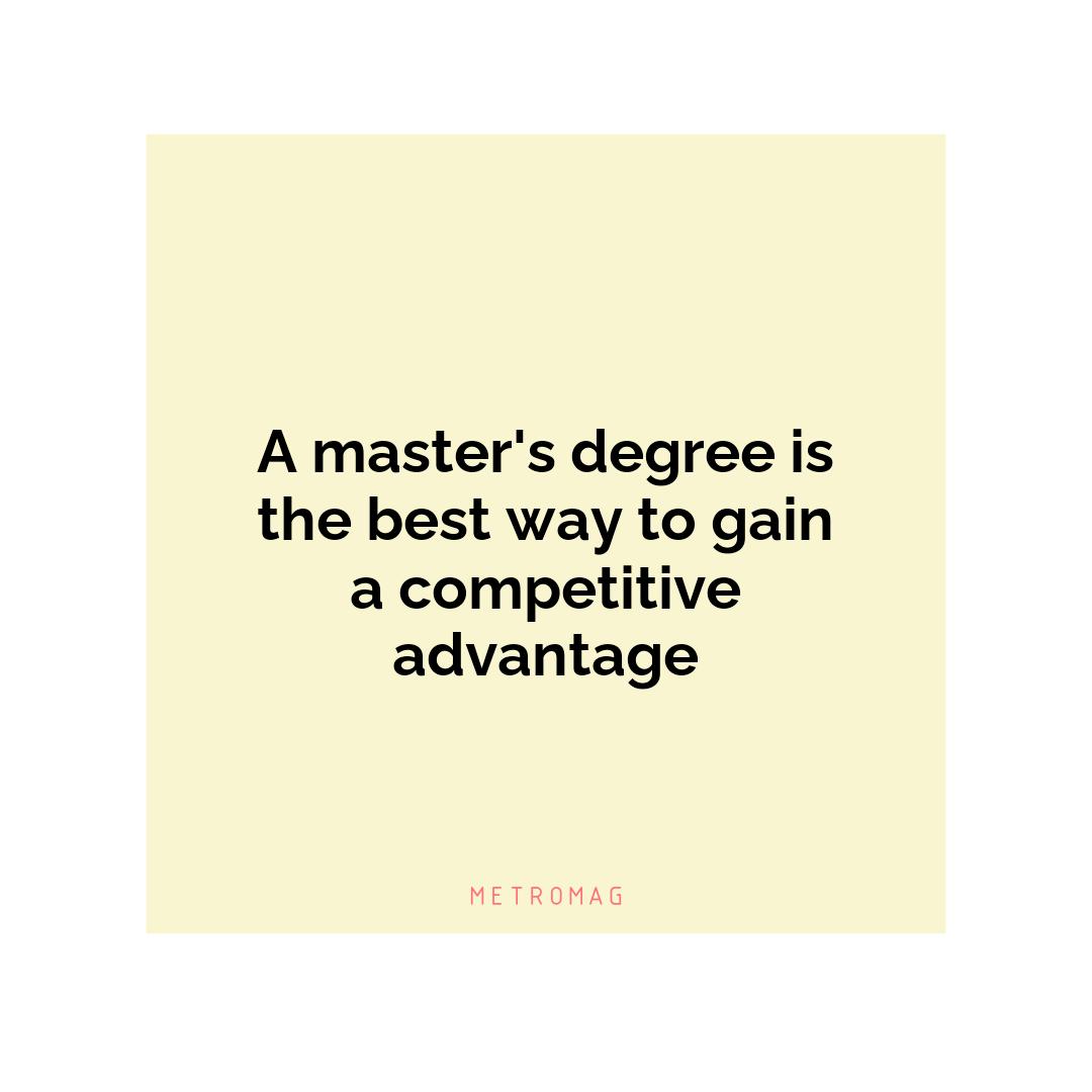 A master's degree is the best way to gain a competitive advantage