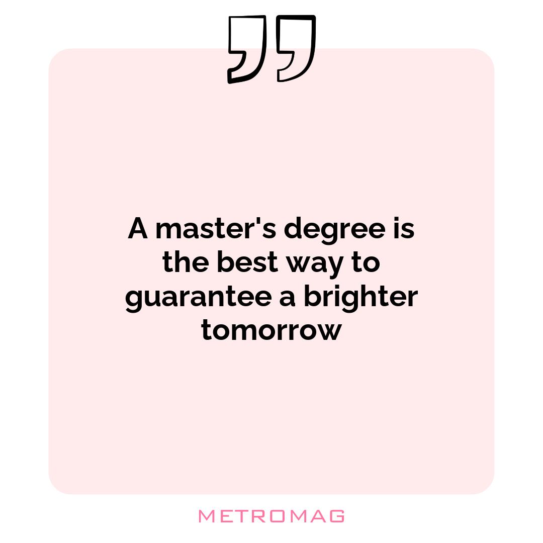 A master's degree is the best way to guarantee a brighter tomorrow