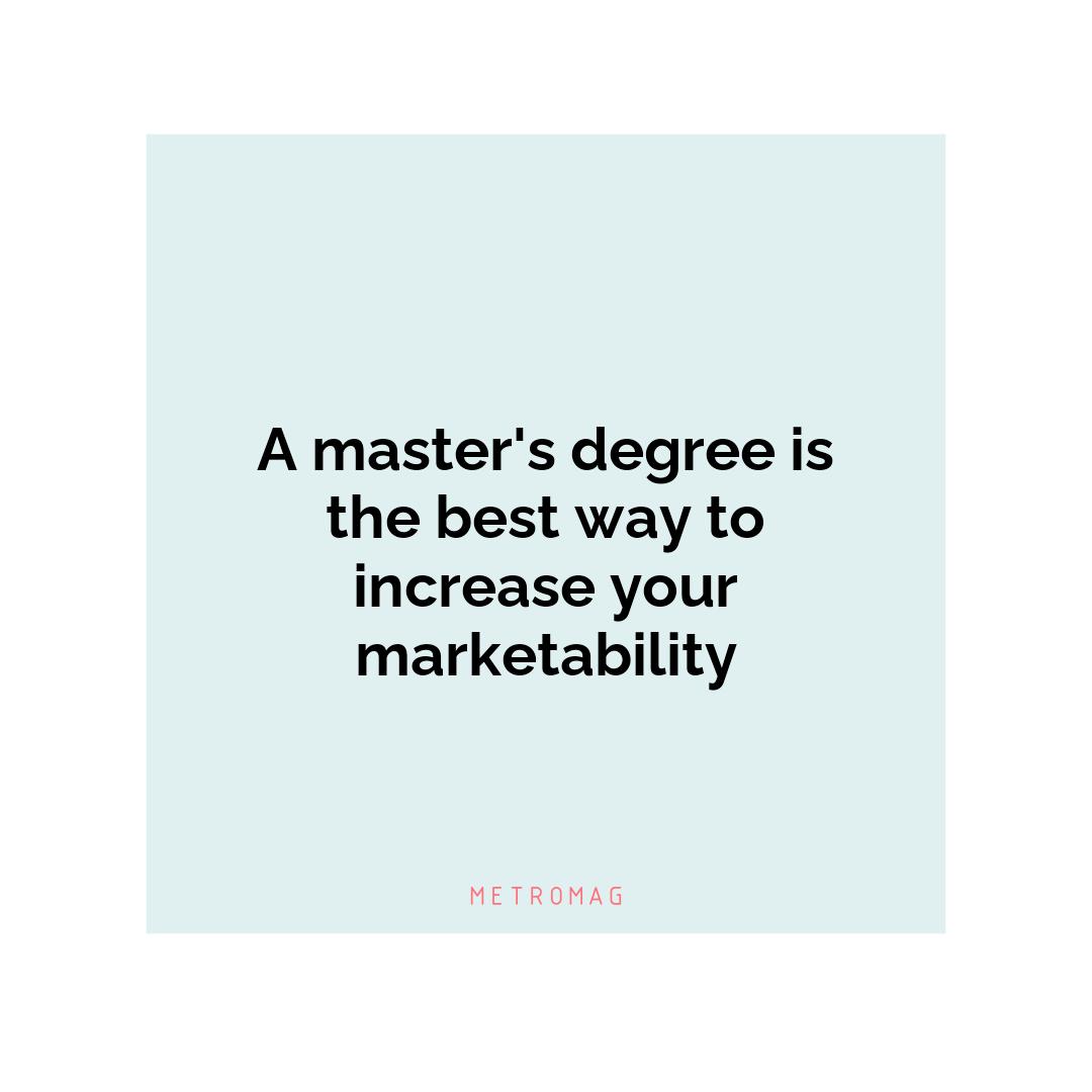 A master's degree is the best way to increase your marketability
