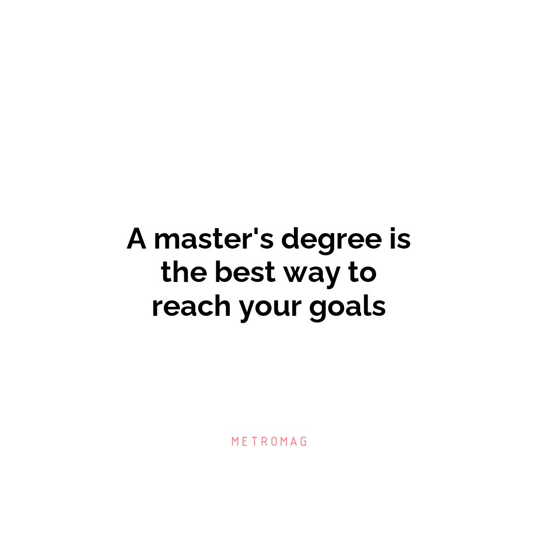 A master's degree is the best way to reach your goals