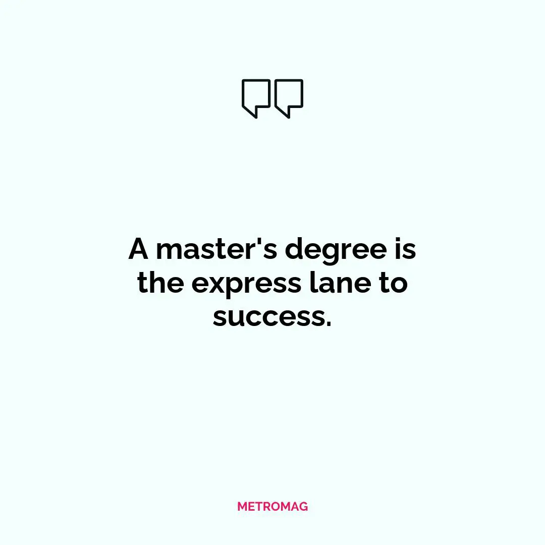 A master's degree is the express lane to success.