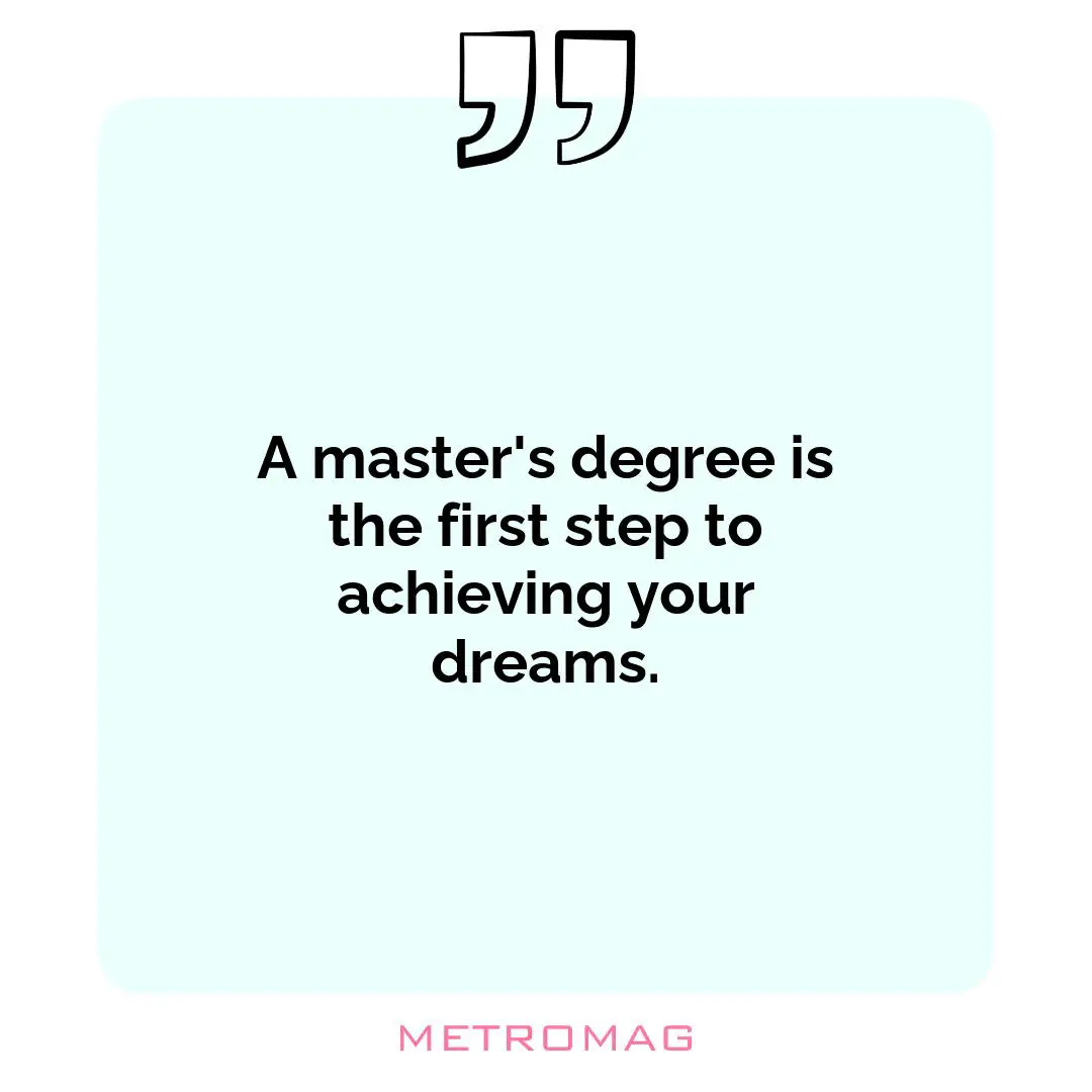 A master's degree is the first step to achieving your dreams.