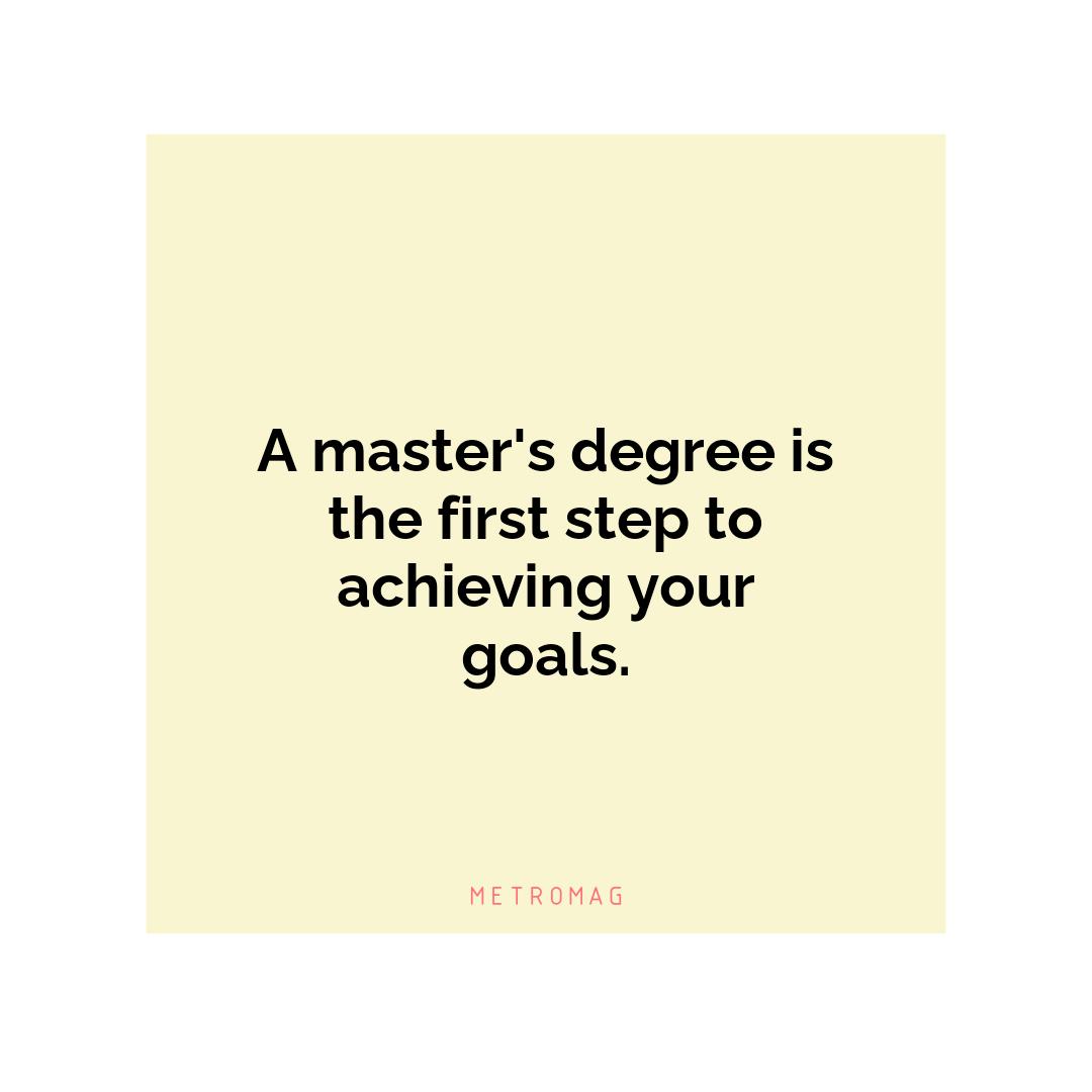 A master's degree is the first step to achieving your goals.