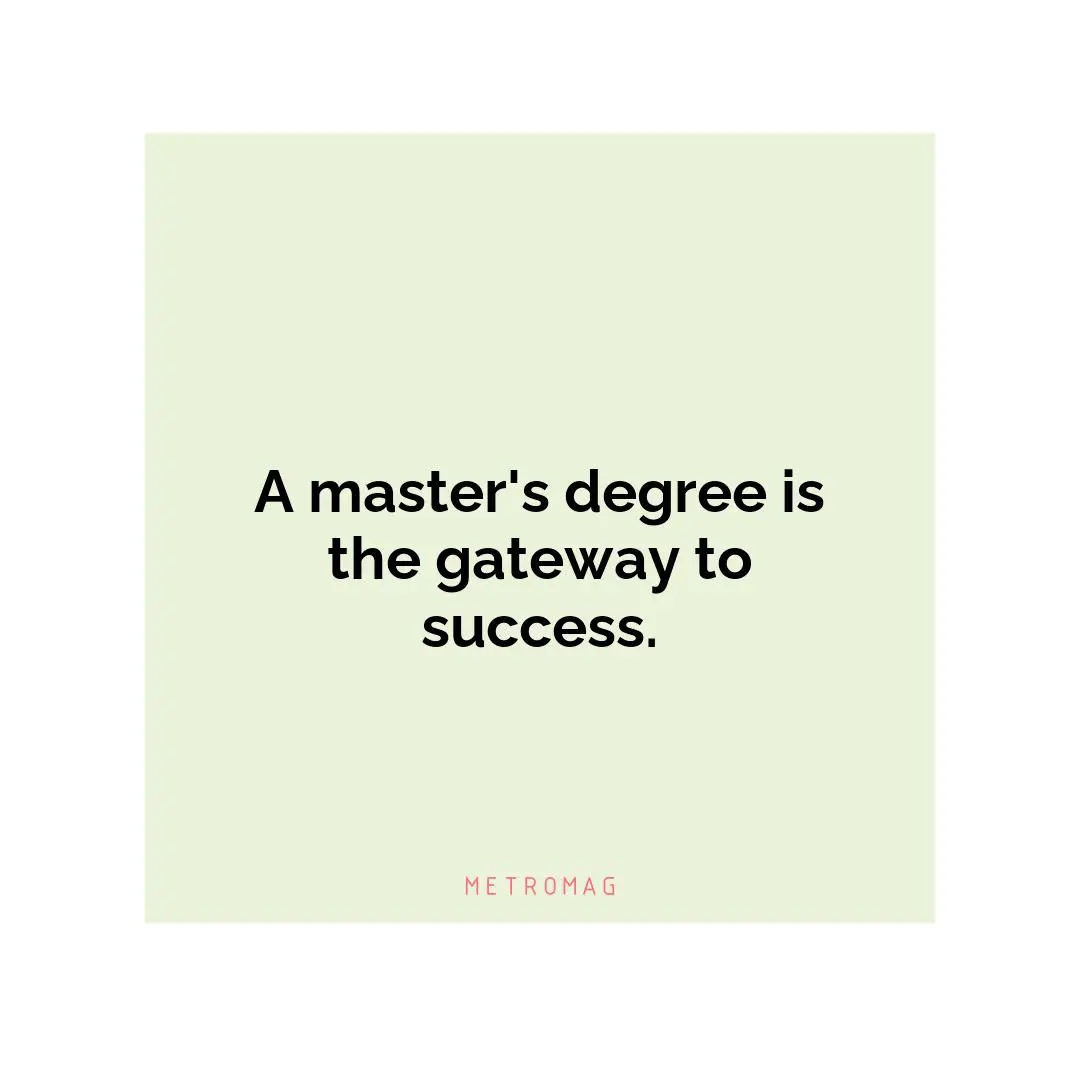 A master's degree is the gateway to success.
