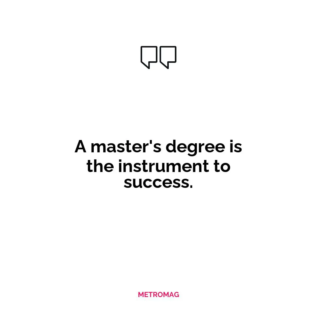 A master's degree is the instrument to success.
