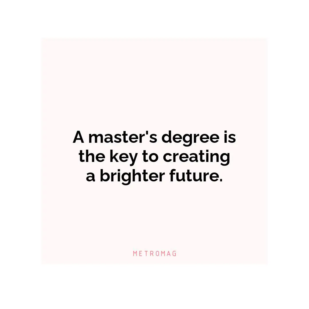 A master's degree is the key to creating a brighter future.