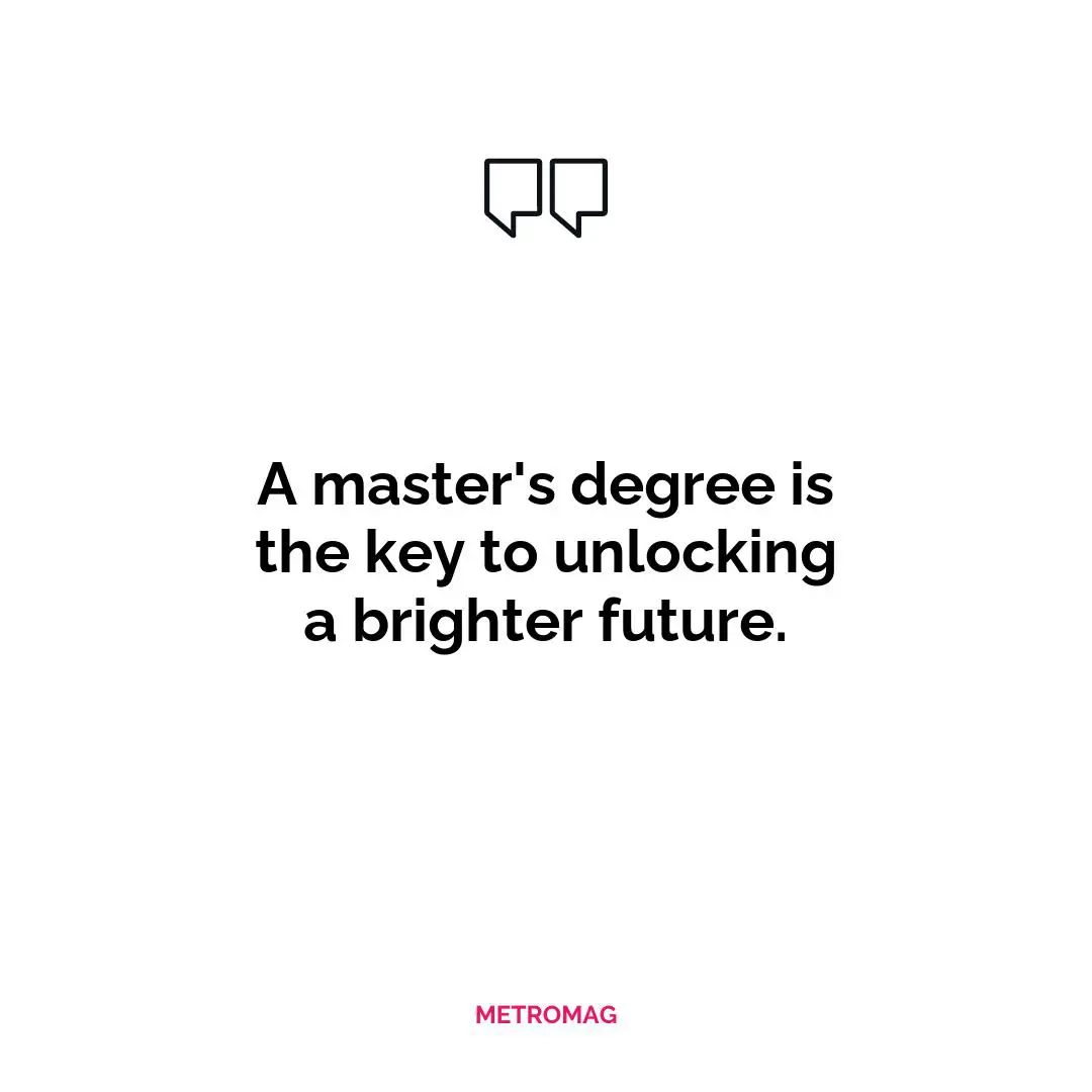A master's degree is the key to unlocking a brighter future.