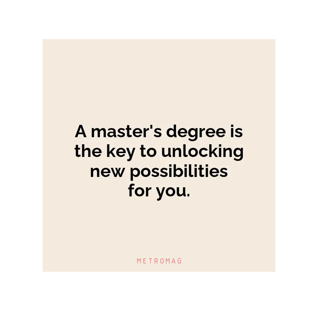 A master's degree is the key to unlocking new possibilities for you.