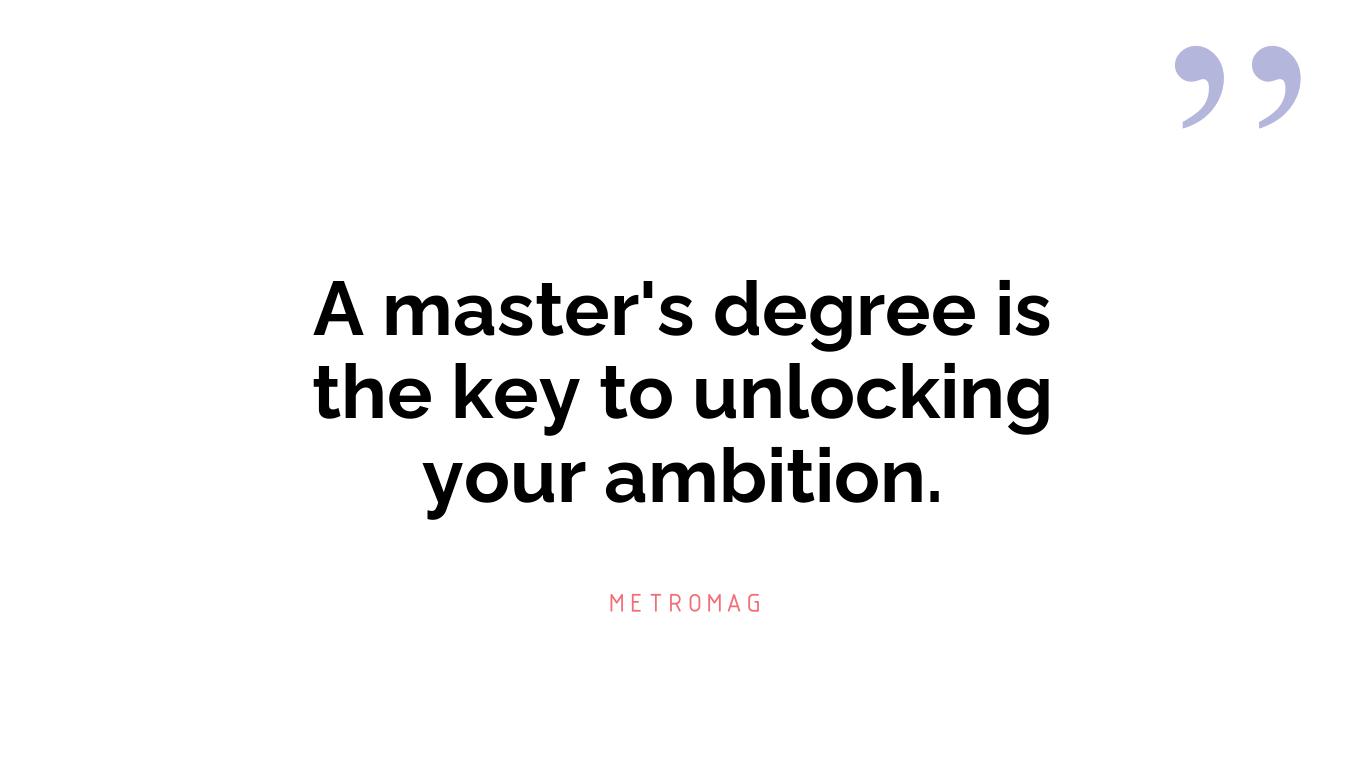 A master's degree is the key to unlocking your ambition.