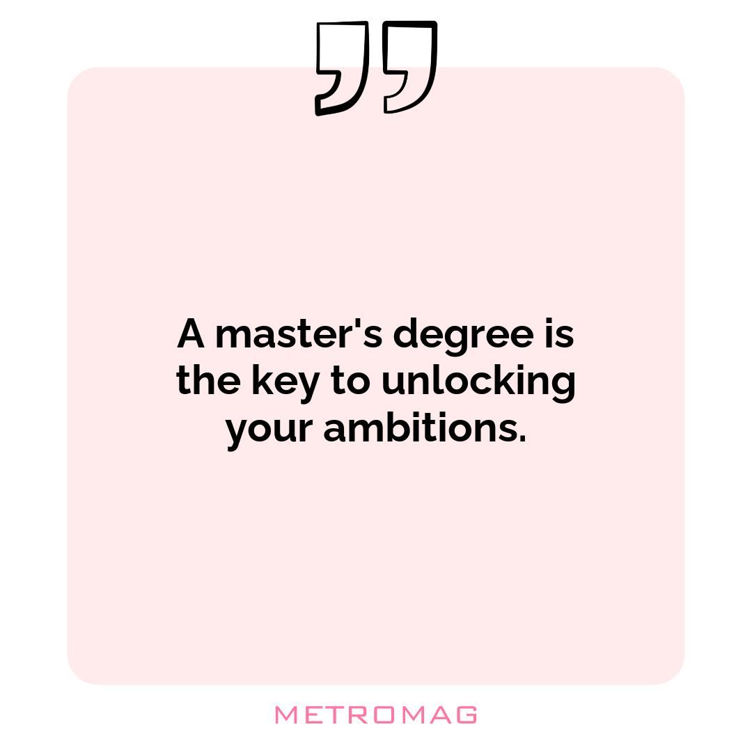 A master's degree is the key to unlocking your ambitions.