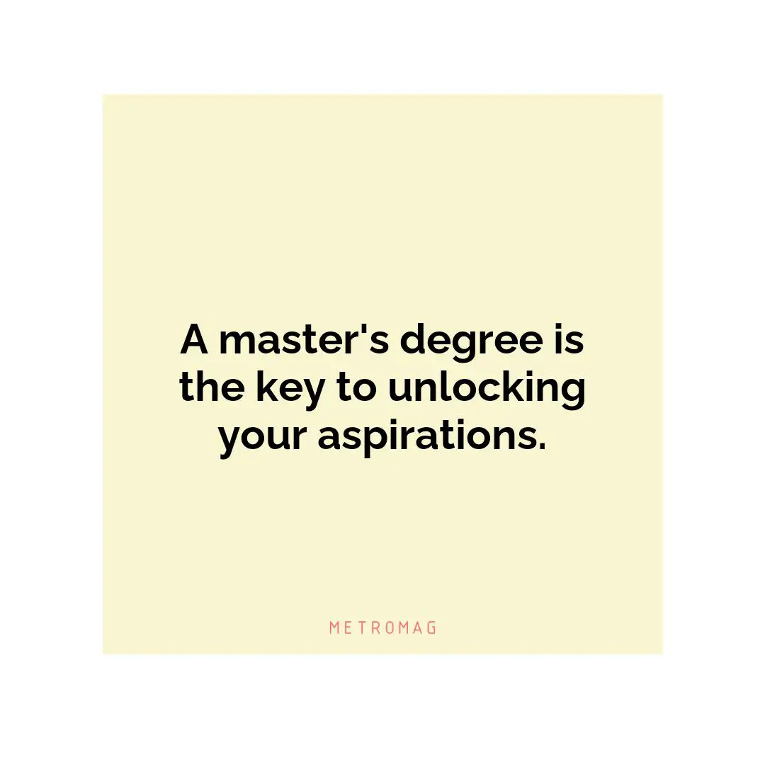 A master's degree is the key to unlocking your aspirations.