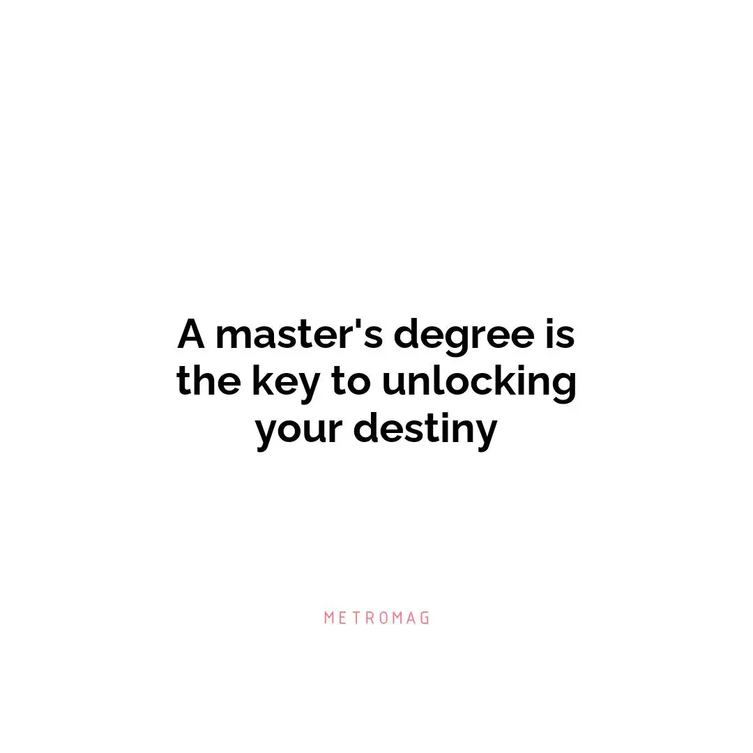 A master's degree is the key to unlocking your destiny