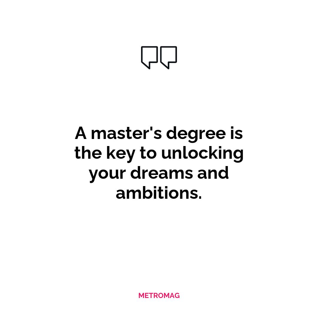 A master's degree is the key to unlocking your dreams and ambitions.