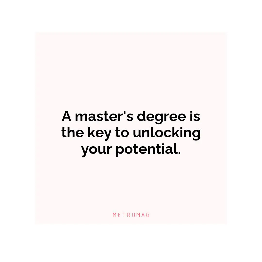 A master's degree is the key to unlocking your potential.