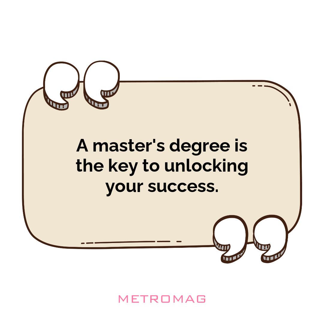 A master's degree is the key to unlocking your success.