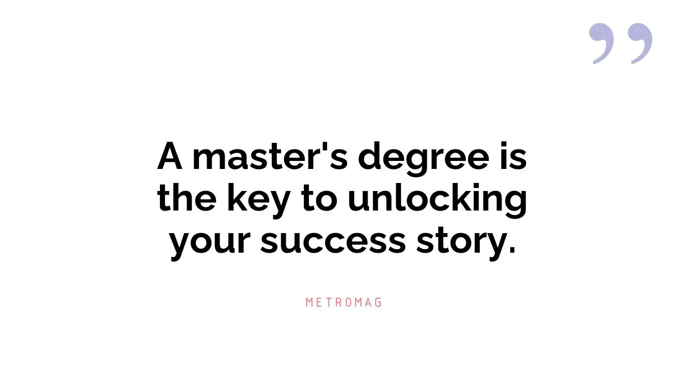 A master's degree is the key to unlocking your success story.