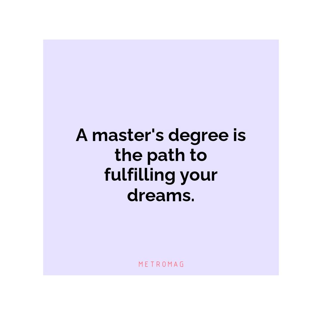 A master's degree is the path to fulfilling your dreams.