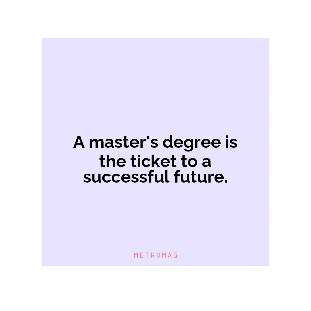 A master's degree is the ticket to a successful future.