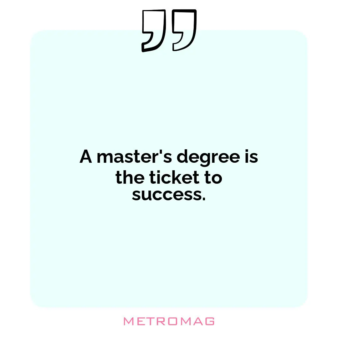A master's degree is the ticket to success.