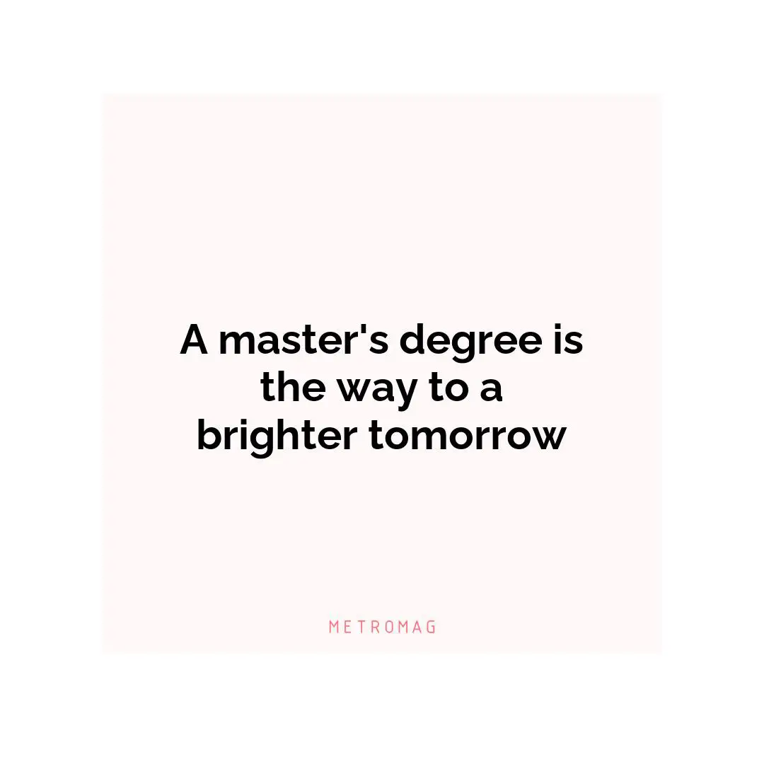 A master's degree is the way to a brighter tomorrow